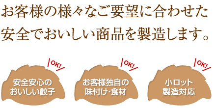 お客様の様々なご要望に合わせた安全でおいしい商品を製造します。